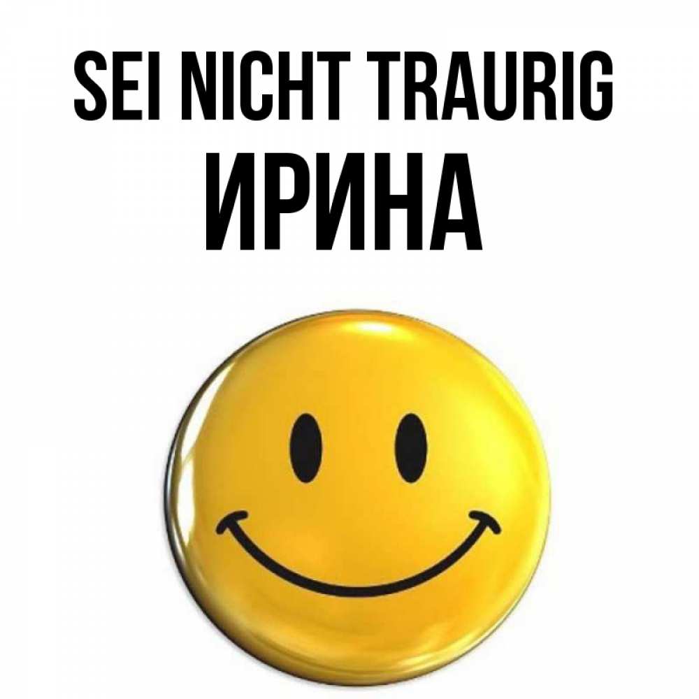 Открытка на каждый день с именем, Ирина Sei nicht traurig триде смайл Прикольная открытка с пожеланием онлайн скачать бесплатно 
