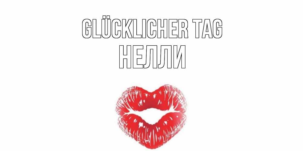Открытка на каждый день с именем, Нелли Glücklicher Tag Поцелуй Прикольная открытка с пожеланием онлайн скачать бесплатно 