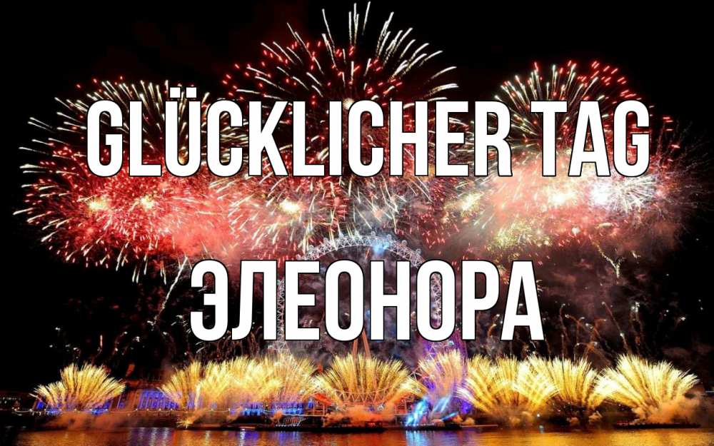 Открытка на каждый день с именем, Элеонора Glücklicher Tag Фейрверг 2 Прикольная открытка с пожеланием онлайн скачать бесплатно 