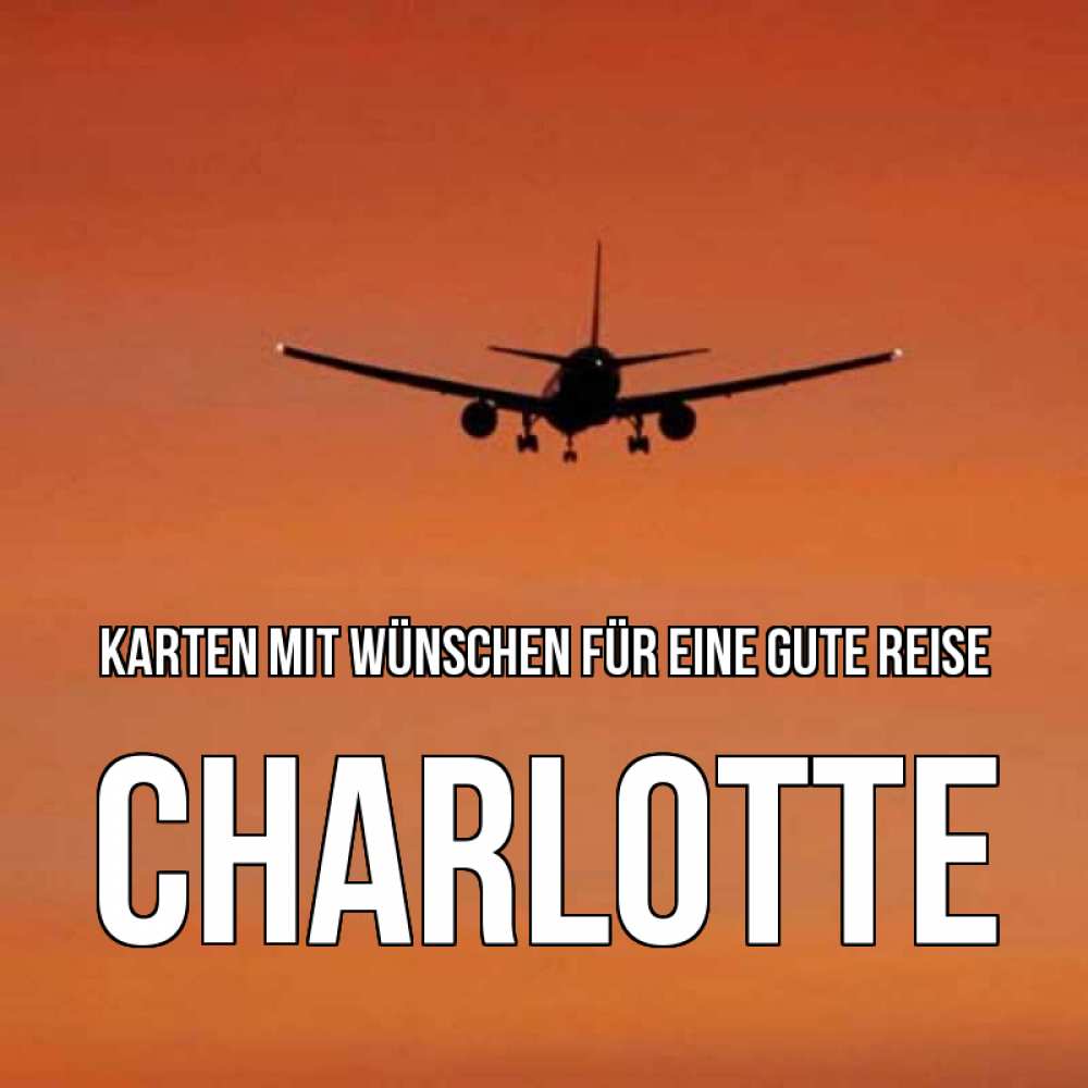 Открытка на каждый день с именем, Charlotte Karten mit Wünschen für eine gute Reise силуэт самолета Прикольная открытка с пожеланием онлайн скачать бесплатно 