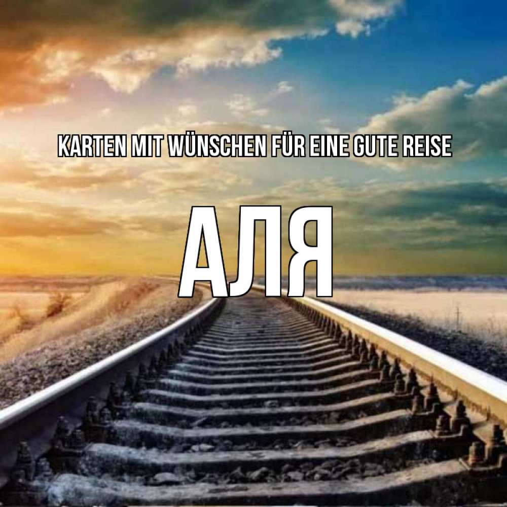 Открытка на каждый день с именем, Аля Karten mit Wünschen für eine gute Reise рельсы уходящие в даль Прикольная открытка с пожеланием онлайн скачать бесплатно 