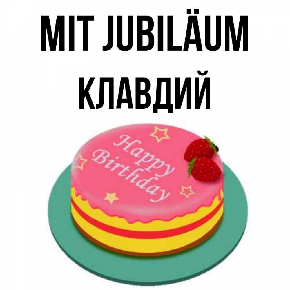 Открытка на каждый день с именем, Клавдий Mit Jubiläum торт, клубника, днюха Прикольная открытка с пожеланием онлайн скачать бесплатно 