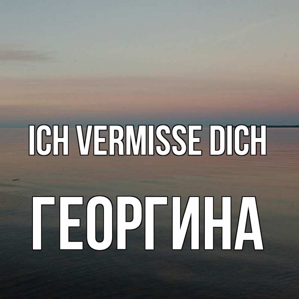 Открытка на каждый день с именем, Георгина Ich vermisse dich пусто Прикольная открытка с пожеланием онлайн скачать бесплатно 