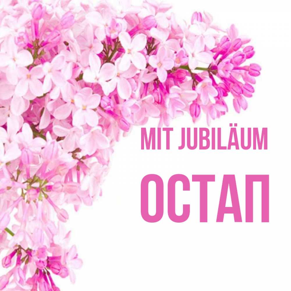 Открытка на каждый день с именем, Остап Mit Jubiläum Сирень на белом фоне Прикольная открытка с пожеланием онлайн скачать бесплатно 