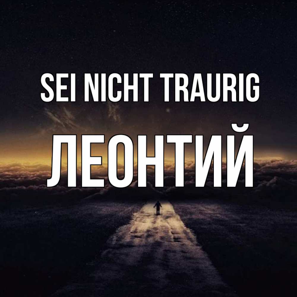 Открытка на каждый день с именем, Леонтий Sei nicht traurig дорога в никуда Прикольная открытка с пожеланием онлайн скачать бесплатно 