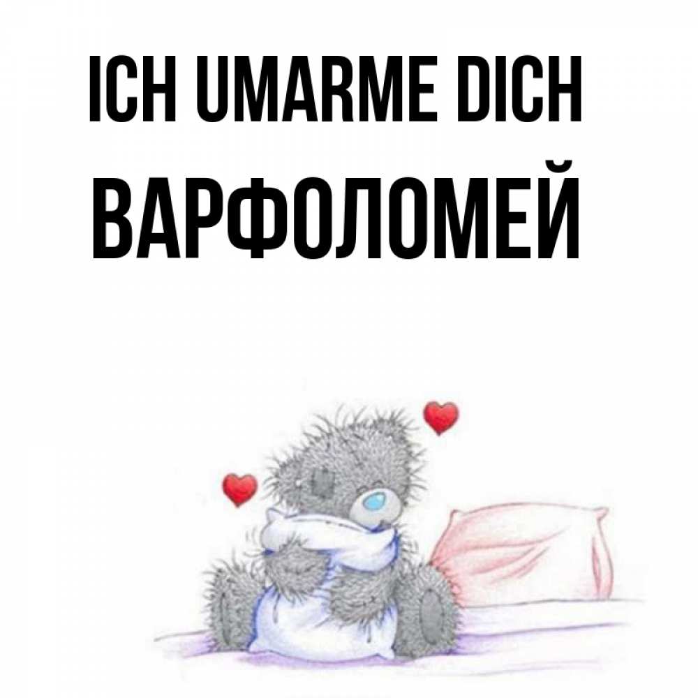 Открытка на каждый день с именем, Варфоломей Ich umarme dich сердечки мишка Тедди и кроватка Прикольная открытка с пожеланием онлайн скачать бесплатно 