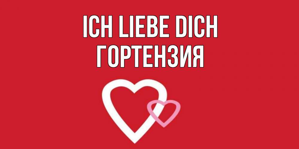Открытка на каждый день с именем, Гортензия Ich liebe dich сердце Прикольная открытка с пожеланием онлайн скачать бесплатно 