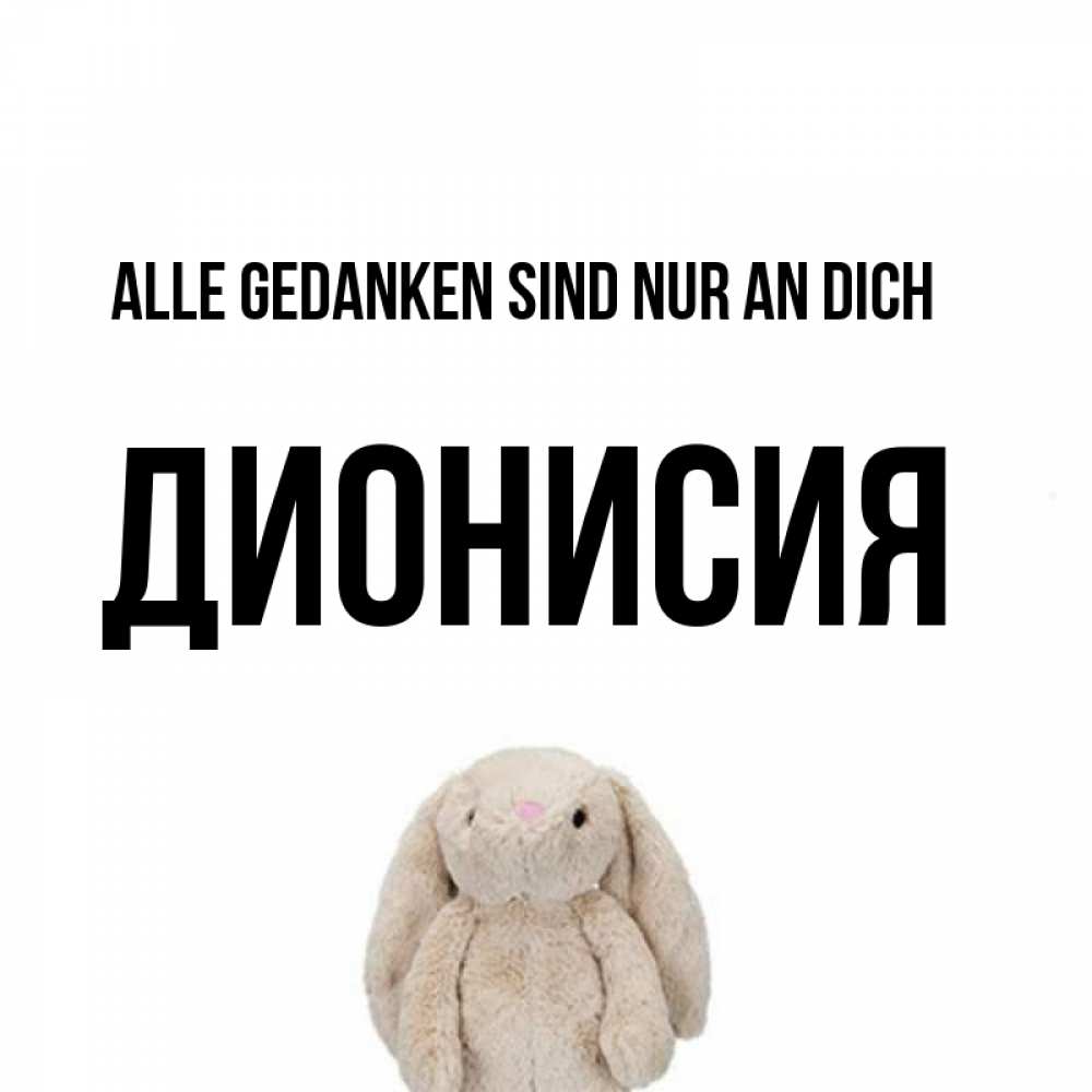 Открытка на каждый день с именем, Дионисия Alle Gedanken sind nur an dich открытки с текстами и подписями Прикольная открытка с пожеланием онлайн скачать бесплатно 