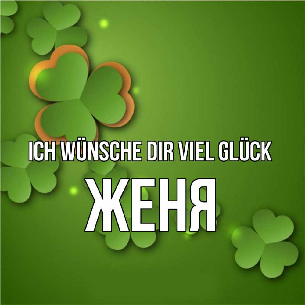 Открытка на каждый день с именем, Женя Ich wünsche dir viel Glück много трехлистных листочков клевера Прикольная открытка с пожеланием онлайн скачать бесплатно 