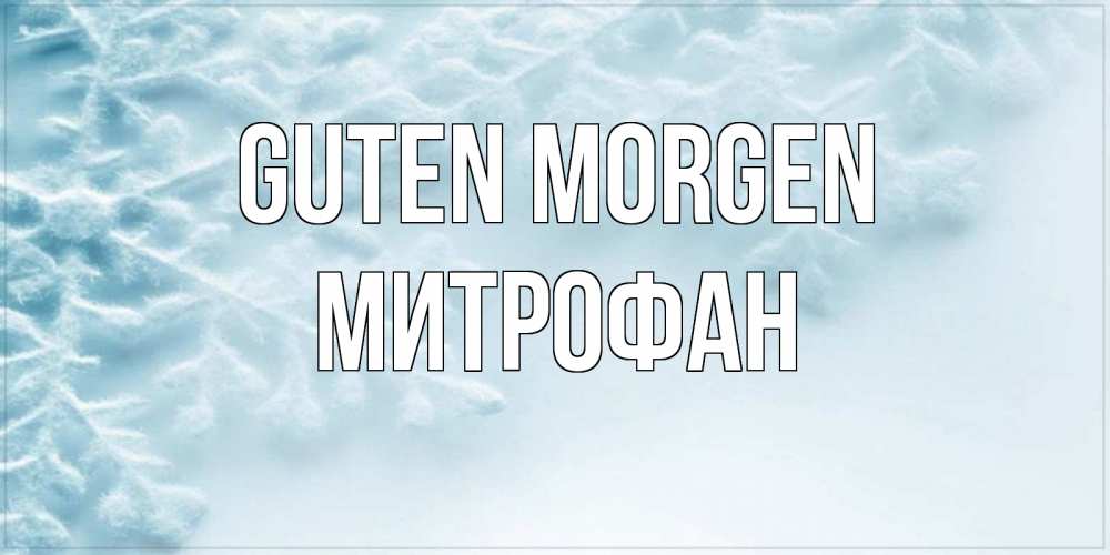 Открытка на каждый день с именем, Митрофан Guten Morgen классное зимнее утро Прикольная открытка с пожеланием онлайн скачать бесплатно 