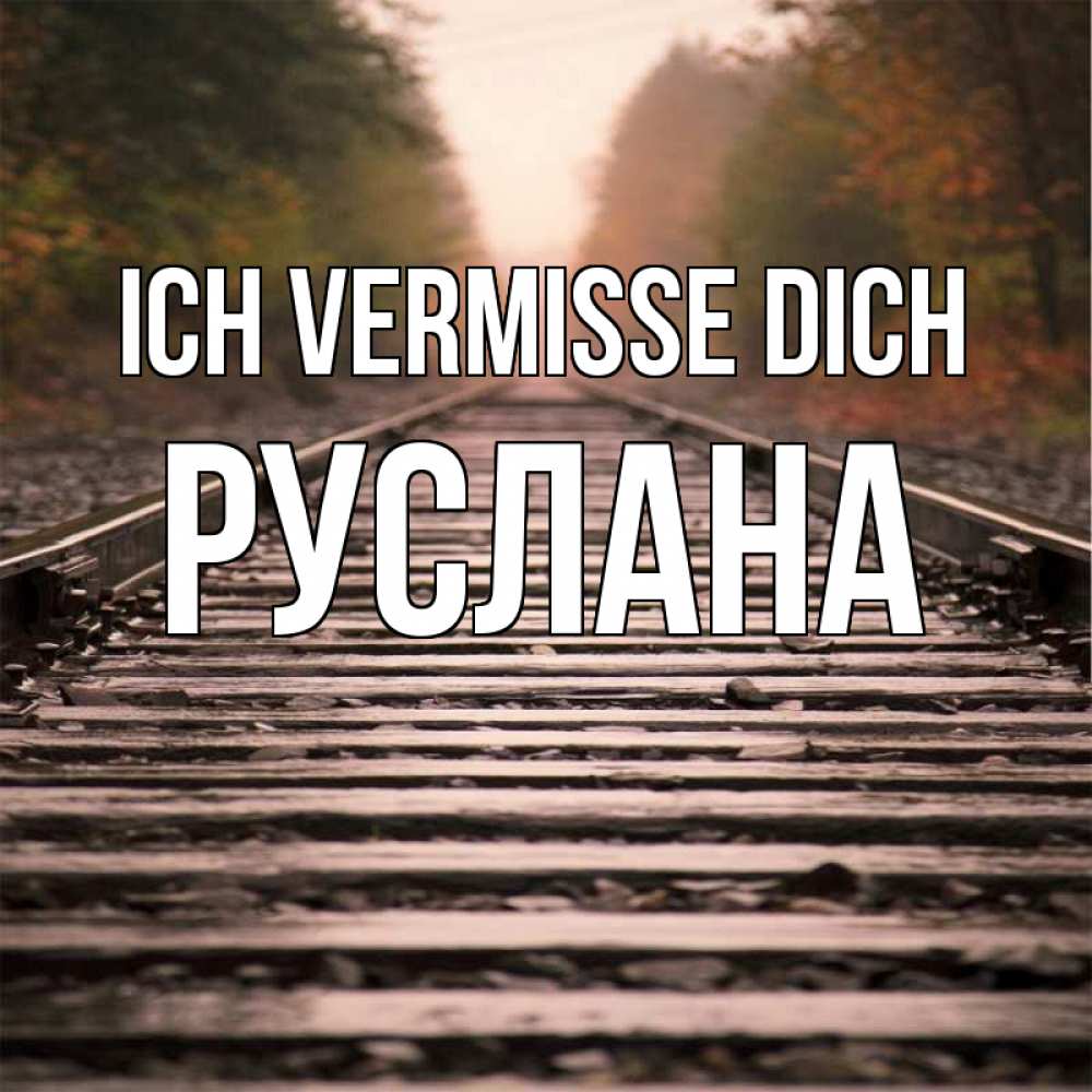Открытка на каждый день с именем, Руслана Ich vermisse dich приезжай Прикольная открытка с пожеланием онлайн скачать бесплатно 