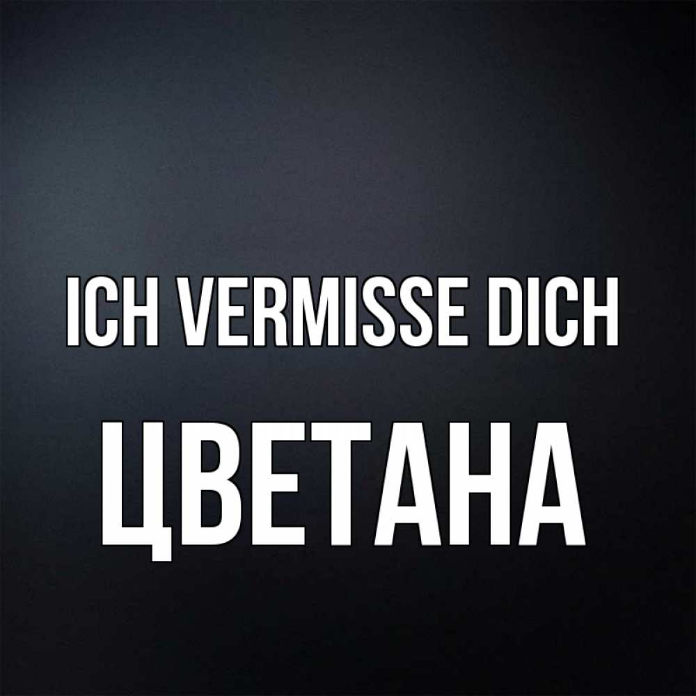 Открытка на каждый день с именем, Цветана Ich vermisse dich с подписью Прикольная открытка с пожеланием онлайн скачать бесплатно 