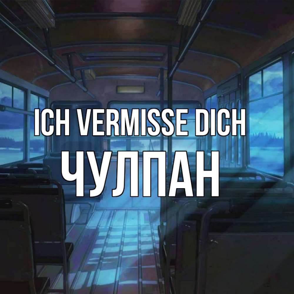 Открытка на каждый день с именем, Чулпан Ich vermisse dich тоска Прикольная открытка с пожеланием онлайн скачать бесплатно 
