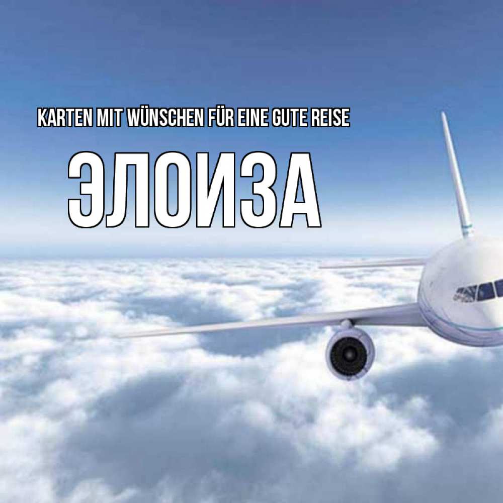 Открытка на каждый день с именем, Элоиза Karten mit Wünschen für eine gute Reise белые облака и половина самолета Прикольная открытка с пожеланием онлайн скачать бесплатно 