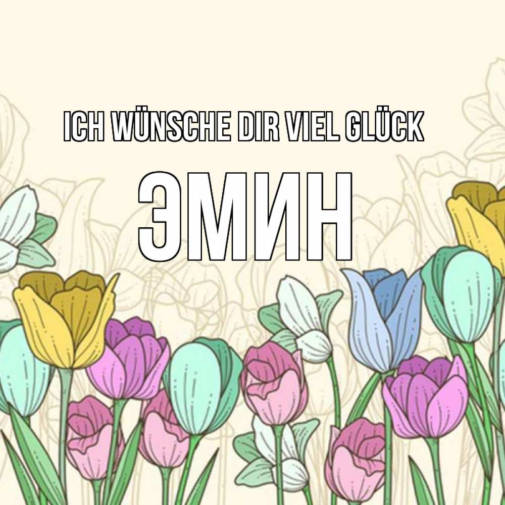 Открытка на каждый день с именем, Эмин Ich wünsche dir viel Glück тюльпаны Прикольная открытка с пожеланием онлайн скачать бесплатно 