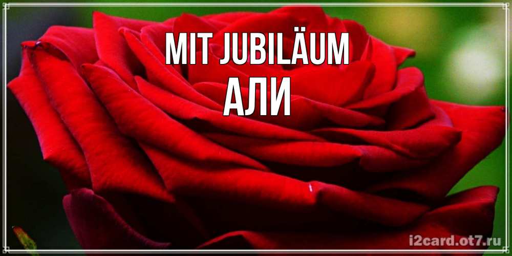 Открытка на каждый день с именем, Али Mit Jubiläum розочка очень красивая Прикольная открытка с пожеланием онлайн скачать бесплатно 