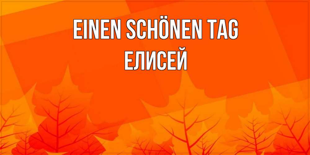 Открытка на каждый день с именем, Елисей Einen schönen Tag осеннее настроение Прикольная открытка с пожеланием онлайн скачать бесплатно 