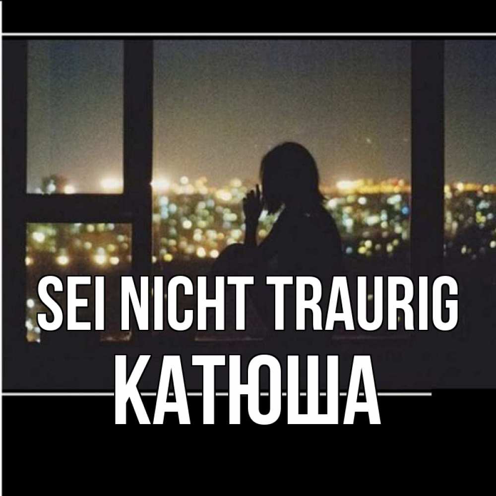 Открытка на каждый день с именем, Катюша Sei nicht traurig смотрит на ночной город Прикольная открытка с пожеланием онлайн скачать бесплатно 