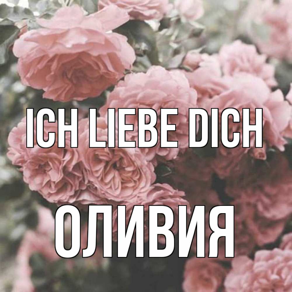 Открытка на каждый день с именем, Оливия Ich liebe dich розы 3 Прикольная открытка с пожеланием онлайн скачать бесплатно 