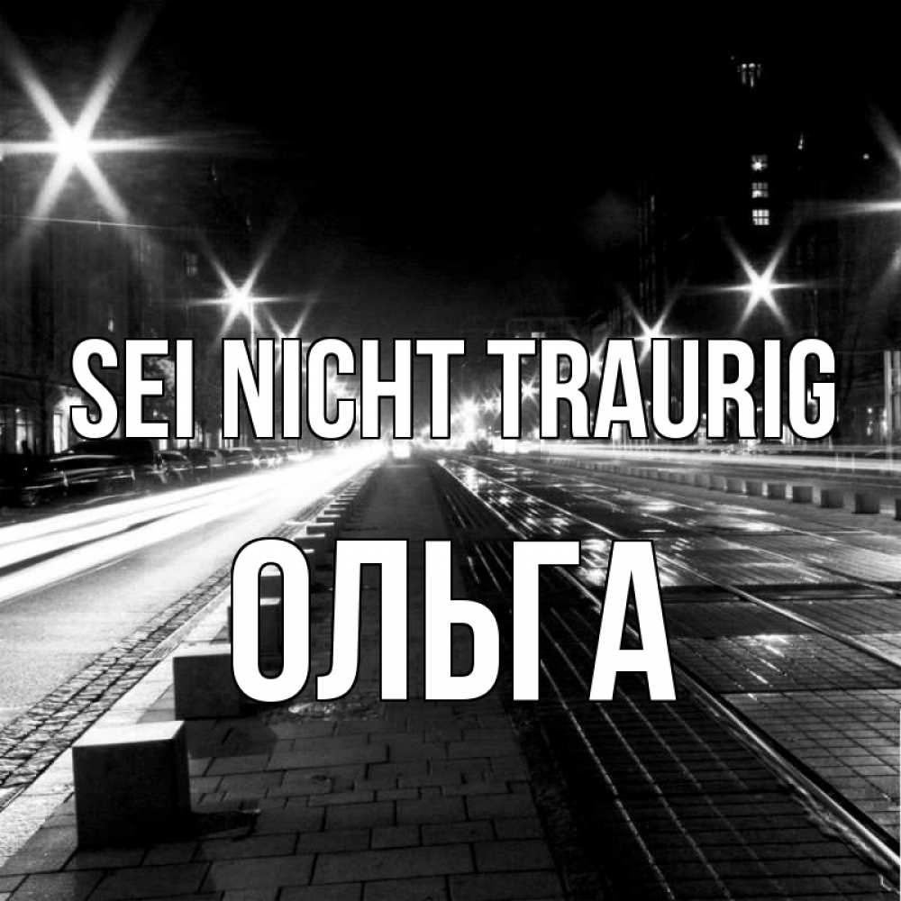 Открытка на каждый день с именем, Ольга Sei nicht traurig ночной проспект Прикольная открытка с пожеланием онлайн скачать бесплатно 