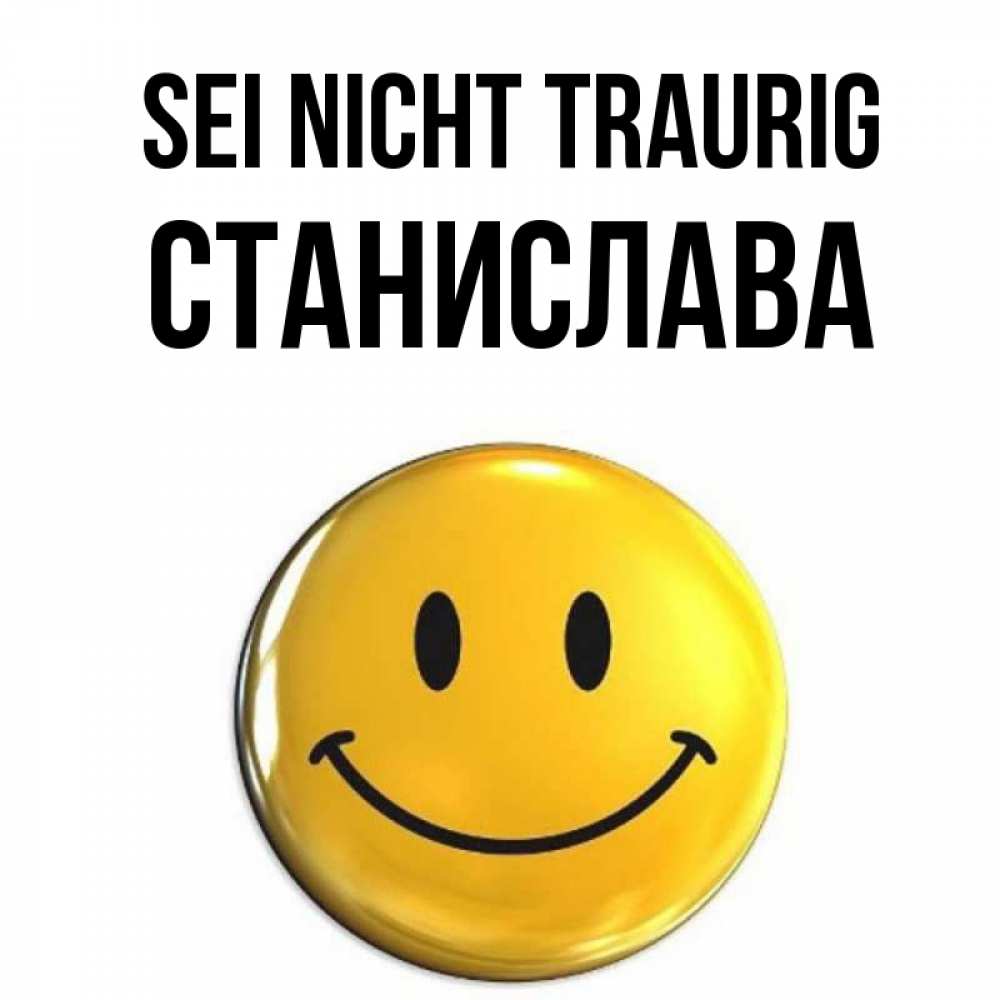 Открытка на каждый день с именем, Станислава Sei nicht traurig желаем всем позитива Прикольная открытка с пожеланием онлайн скачать бесплатно 