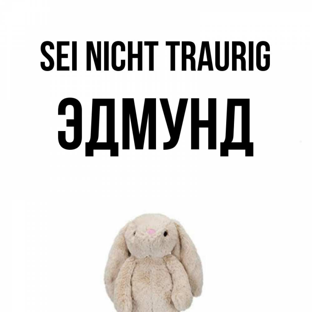 Открытка на каждый день с именем, Эдмунд Sei nicht traurig детская игрушка зайчика Прикольная открытка с пожеланием онлайн скачать бесплатно 