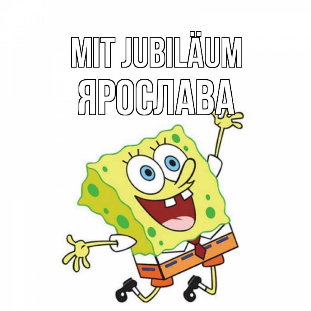 Открытка на каждый день с именем, Ярослава Mit Jubiläum губка боб Прикольная открытка с пожеланием онлайн скачать бесплатно 