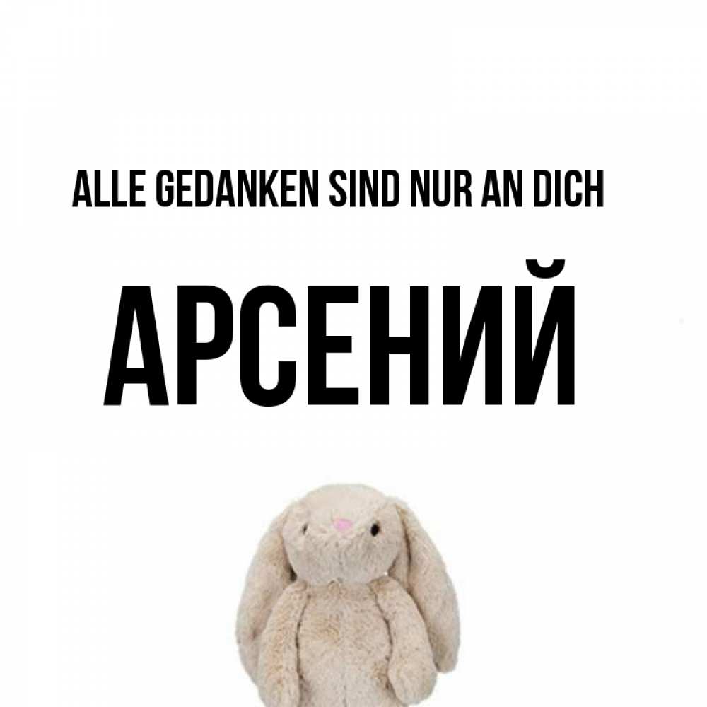Открытка на каждый день с именем, Арсений Alle Gedanken sind nur an dich открытки с текстами и подписями Прикольная открытка с пожеланием онлайн скачать бесплатно 