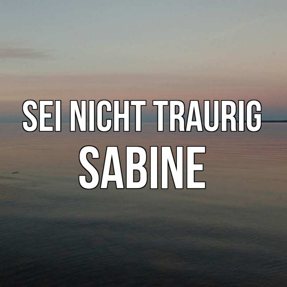 Открытка на каждый день с именем, Sabine Sei nicht traurig водная гладь Прикольная открытка с пожеланием онлайн скачать бесплатно 