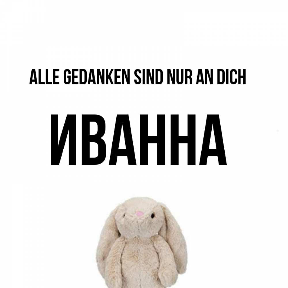 Открытка на каждый день с именем, Иванна Alle Gedanken sind nur an dich открытки с текстами и подписями Прикольная открытка с пожеланием онлайн скачать бесплатно 