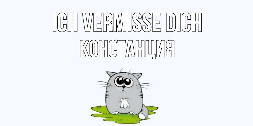 Открытка на каждый день с именем, Констанция Ich vermisse dich открытки с котиками я по тебе скучаю с именем Прикольная открытка с пожеланием онлайн скачать бесплатно 