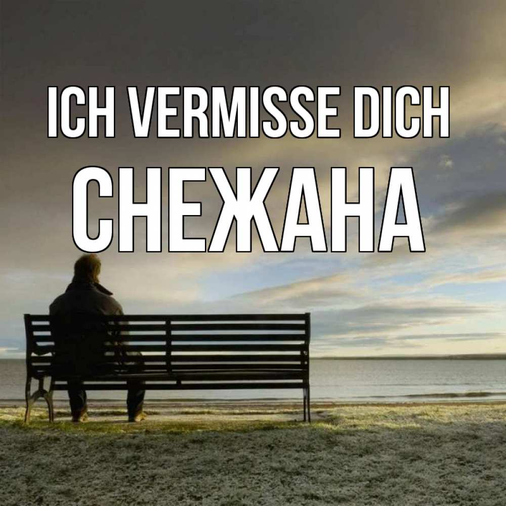 Открытка на каждый день с именем, Снежана Ich vermisse dich лавочка Прикольная открытка с пожеланием онлайн скачать бесплатно 