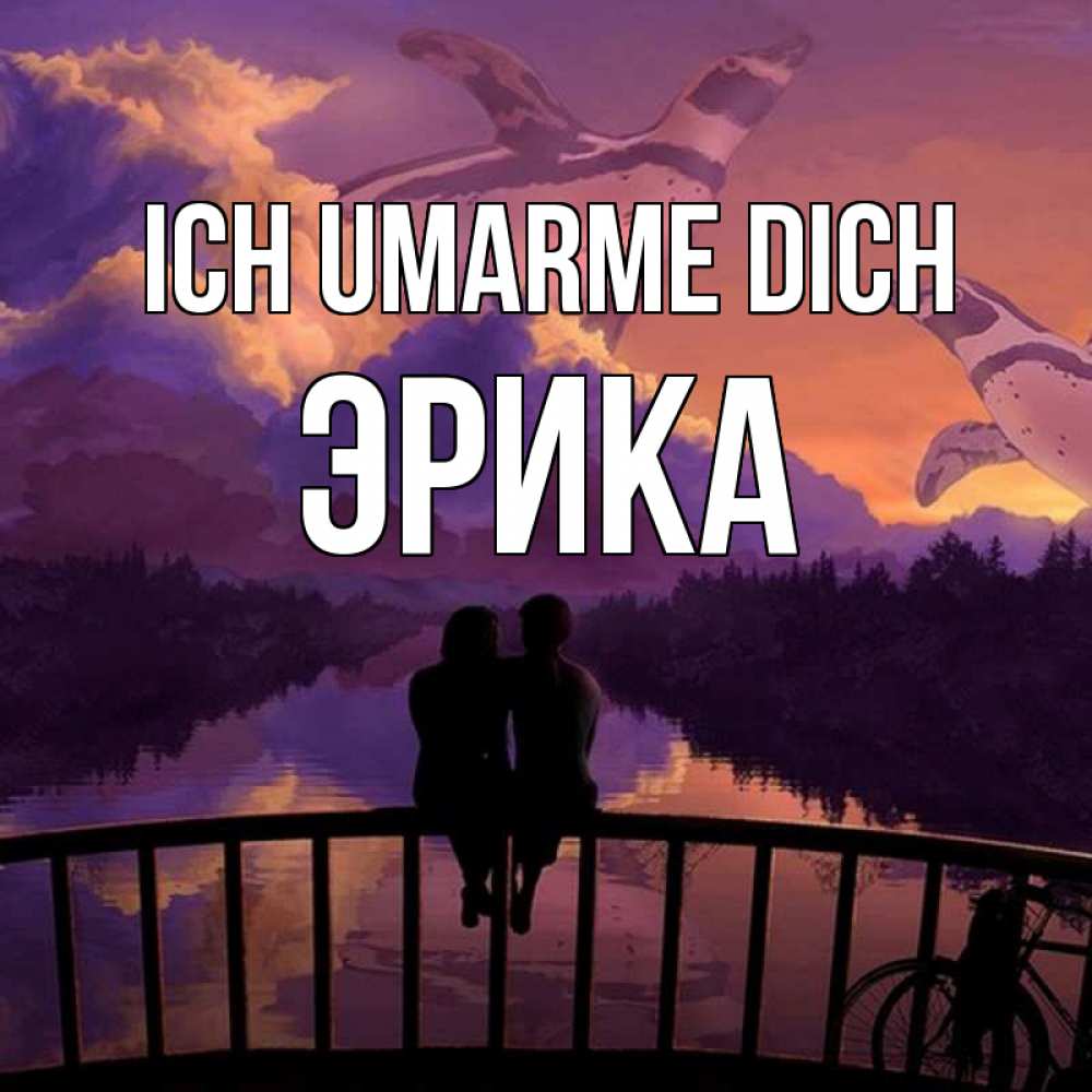Открытка на каждый день с именем, Эрика Ich umarme dich парочка сидит на мосте или на набережной Прикольная открытка с пожеланием онлайн скачать бесплатно 