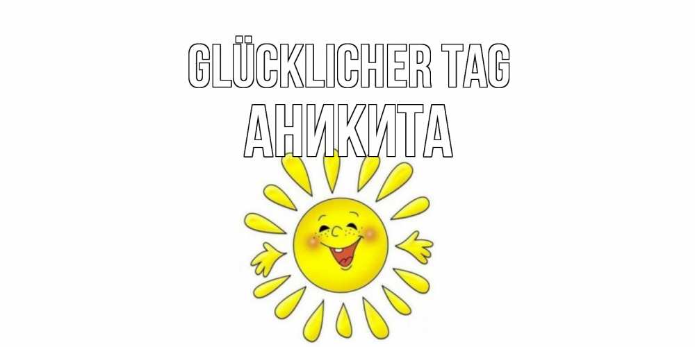 Открытка на каждый день с именем, Аникита Glücklicher Tag открытка на каждый день Прикольная открытка с пожеланием онлайн скачать бесплатно 