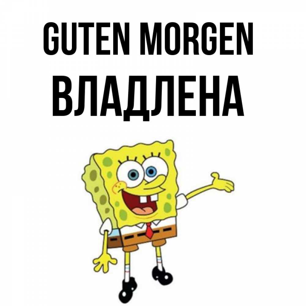 Открытка на каждый день с именем, Владлена Guten Morgen губка боб улыбается Прикольная открытка с пожеланием онлайн скачать бесплатно 