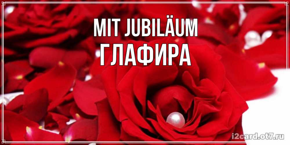 Открытка на каждый день с именем, Глафира Mit Jubiläum роза с жемчужиной на открытке для любимых Прикольная открытка с пожеланием онлайн скачать бесплатно 