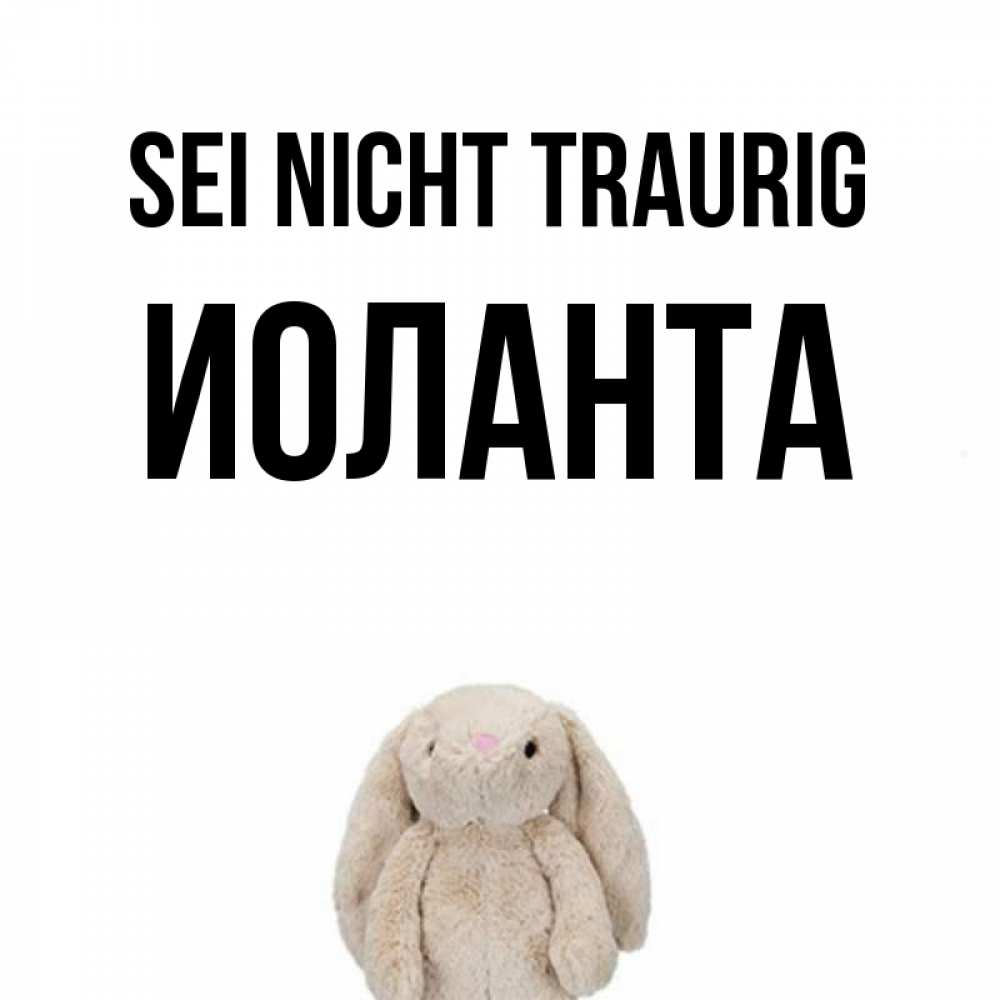 Открытка на каждый день с именем, Иоланта Sei nicht traurig детская игрушка зайчика Прикольная открытка с пожеланием онлайн скачать бесплатно 