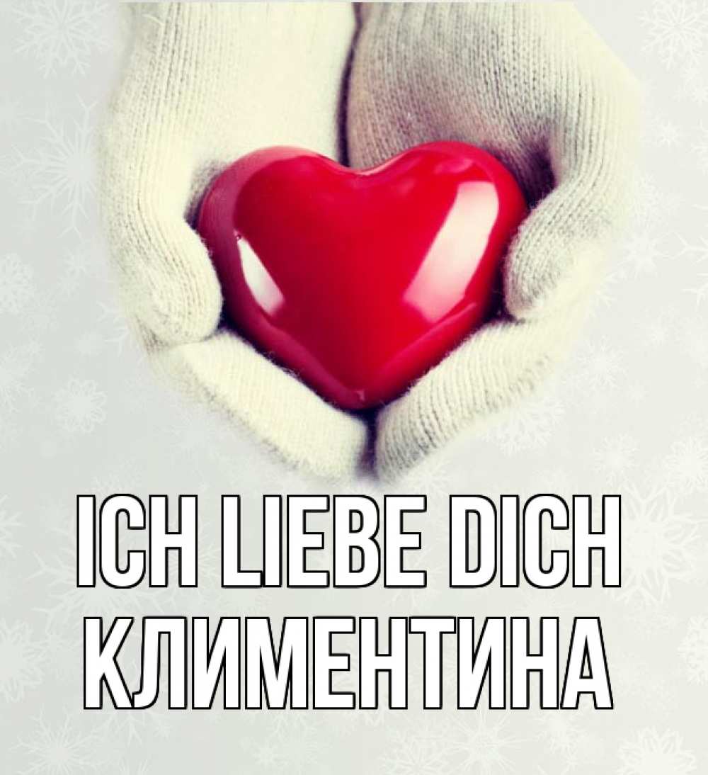 Открытка на каждый день с именем, Климентина Ich liebe dich сердечко в руках, варежки Прикольная открытка с пожеланием онлайн скачать бесплатно 