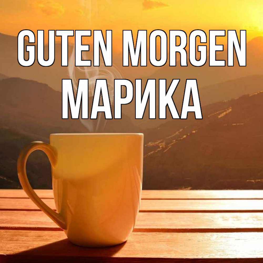 Открытка на каждый день с именем, Марика Guten Morgen кофе в горах Прикольная открытка с пожеланием онлайн скачать бесплатно 