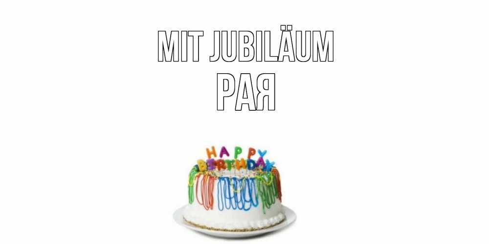 Открытка на каждый день с именем, Рая Mit Jubiläum Тортик Прикольная открытка с пожеланием онлайн скачать бесплатно 
