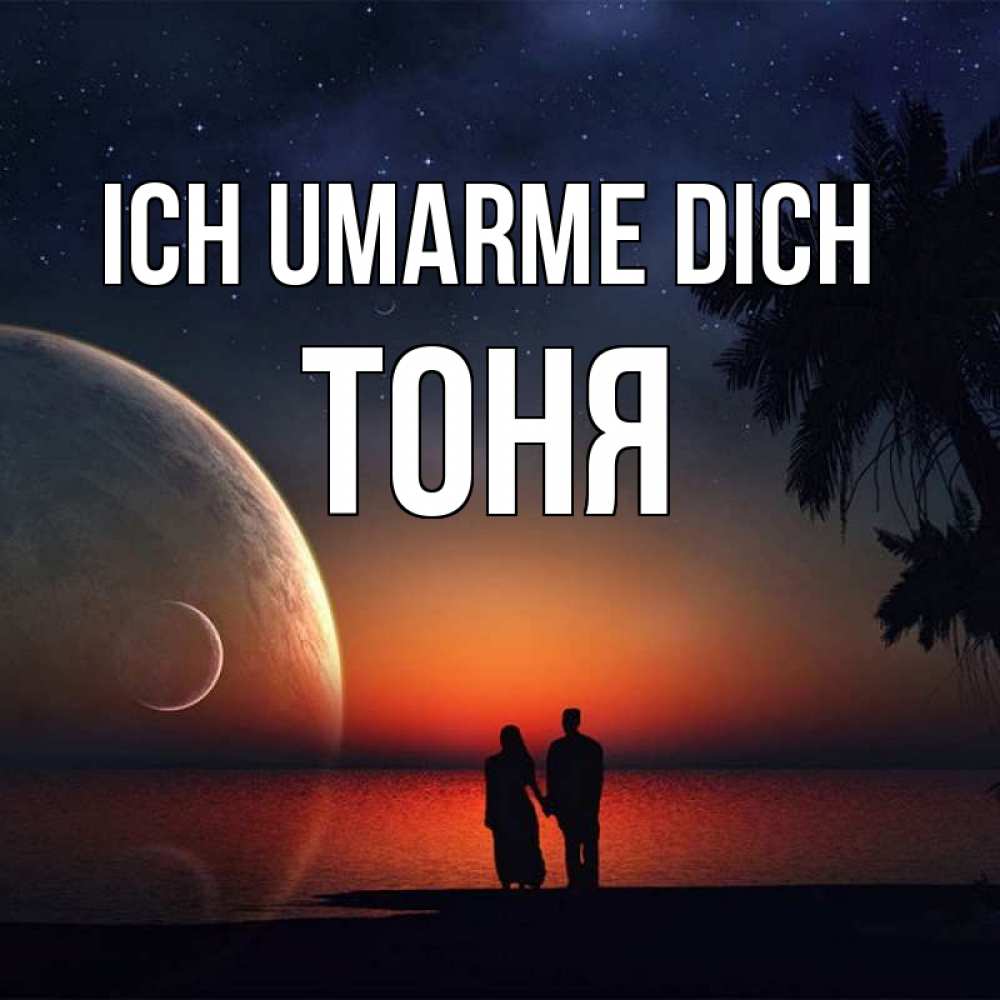 Открытка на каждый день с именем, Тоня Ich umarme dich восход спутников Прикольная открытка с пожеланием онлайн скачать бесплатно 