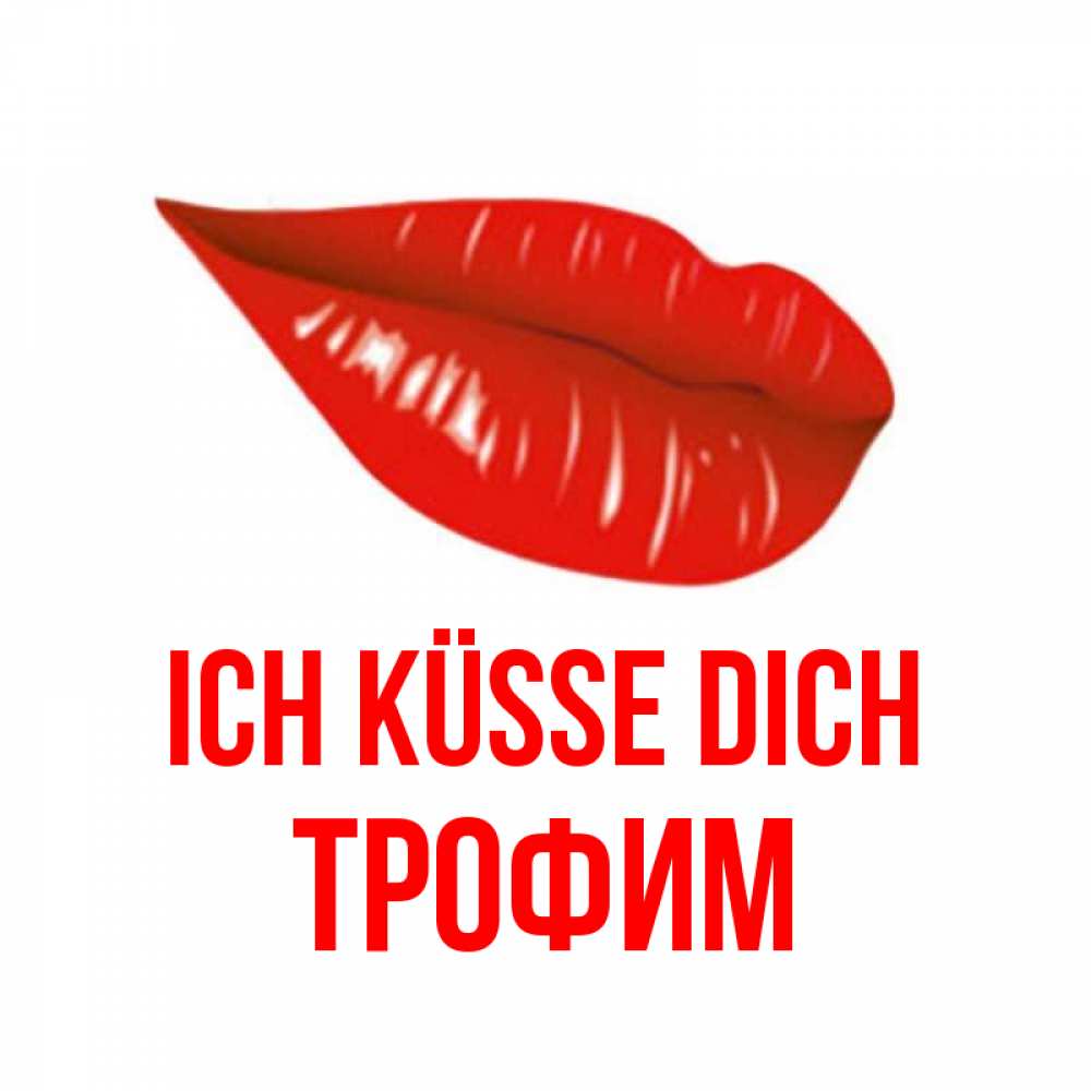 Открытка на каждый день с именем, Трофим Ich küsse dich губы на открытке Прикольная открытка с пожеланием онлайн скачать бесплатно 