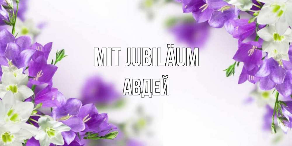 Открытка на каждый день с именем, Авдей Mit Jubiläum открытка на день рождения с сиреневыми цветами Прикольная открытка с пожеланием онлайн скачать бесплатно 