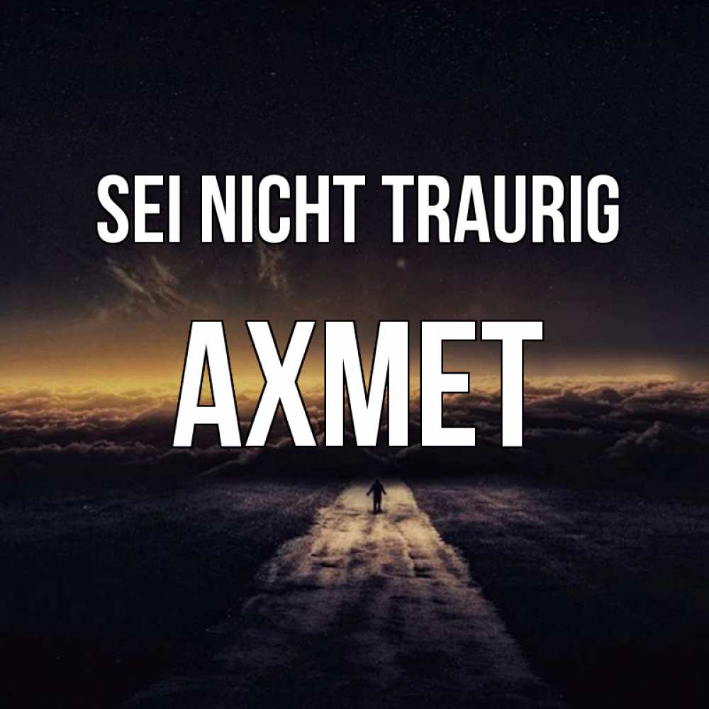 Открытка на каждый день с именем, Ахмет Sei nicht traurig дорога в никуда Прикольная открытка с пожеланием онлайн скачать бесплатно 