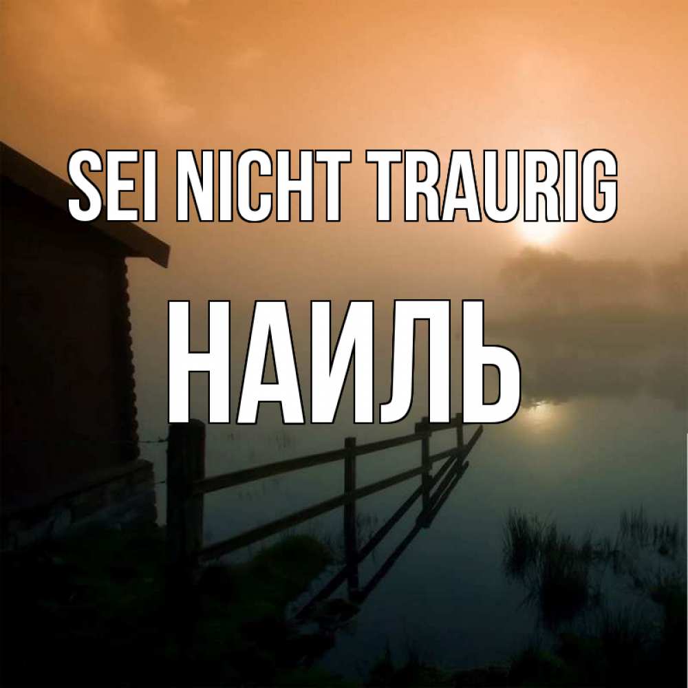 Открытка на каждый день с именем, Наиль Sei nicht traurig дом у озера Прикольная открытка с пожеланием онлайн скачать бесплатно 