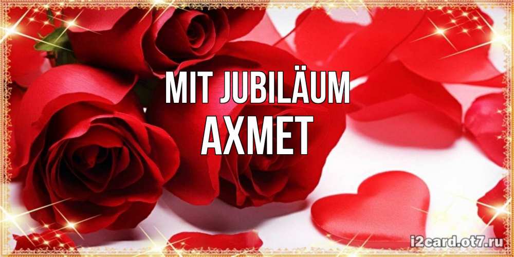 Открытка на каждый день с именем, Ахмет Mit Jubiläum красные розы и красные сердечки Прикольная открытка с пожеланием онлайн скачать бесплатно 