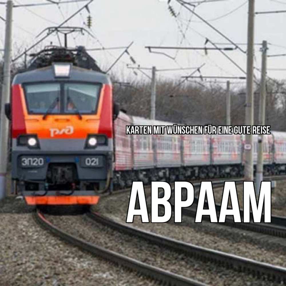 Открытка на каждый день с именем, Авраам Karten mit Wünschen für eine gute Reise поезд РЖД Прикольная открытка с пожеланием онлайн скачать бесплатно 