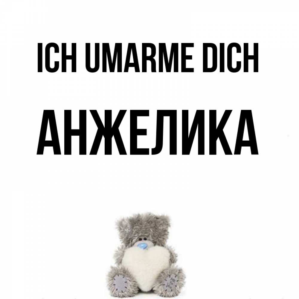 Открытка на каждый день с именем, Анжелика Ich umarme dich медвежонок с сердечком белого цвета Прикольная открытка с пожеланием онлайн скачать бесплатно 