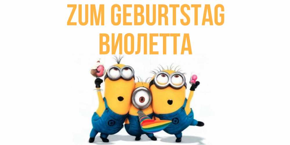 Открытка на каждый день с именем, Виолетта Zum Geburtstag миньоны Прикольная открытка с пожеланием онлайн скачать бесплатно 