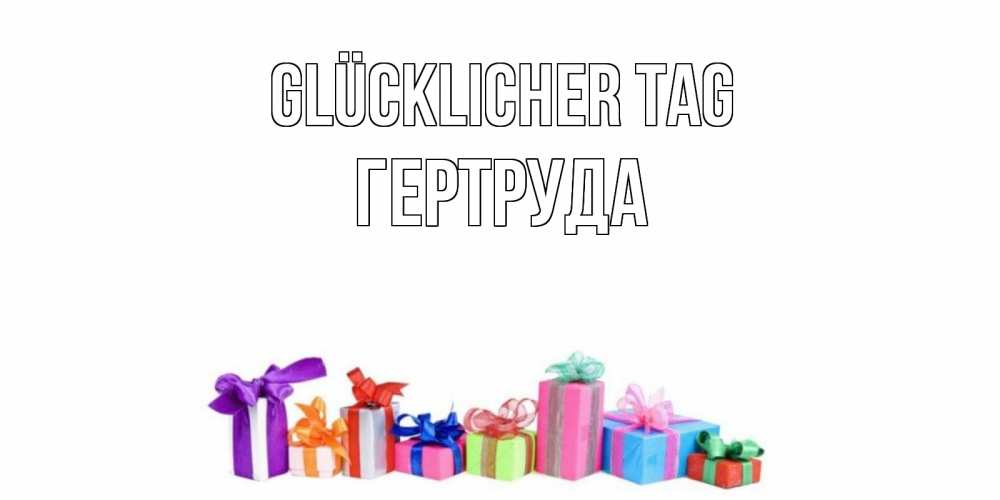 Открытка на каждый день с именем, Гертруда Glücklicher Tag отличного дня Прикольная открытка с пожеланием онлайн скачать бесплатно 